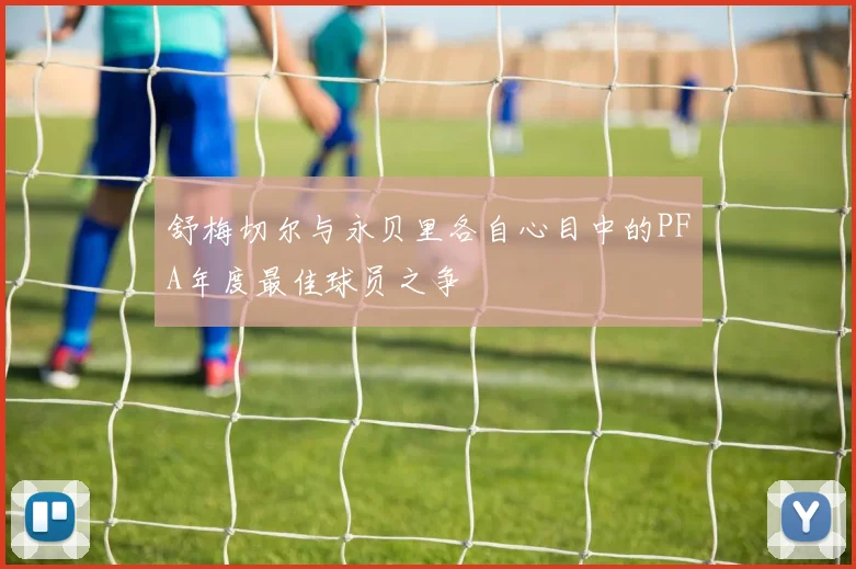 舒梅切尔与永贝里各自心目中的PFA年度最佳球员之争