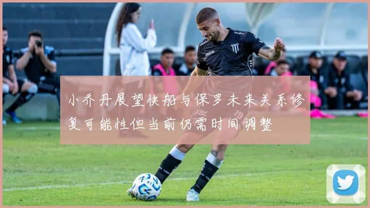 小乔丹展望快船与保罗未来关系修复可能性但当前仍需时间调整