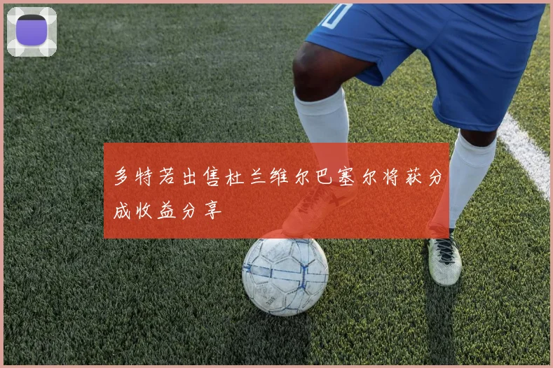 多特若出售杜兰维尔巴塞尔将获分成收益分享