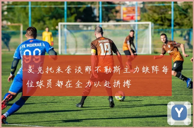 麦克托米奈谈那不勒斯主力缺阵每位球员都在全力以赴拼搏