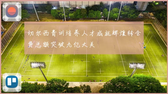 切尔西青训培养人才成就辉煌转会费总额突破九亿大关