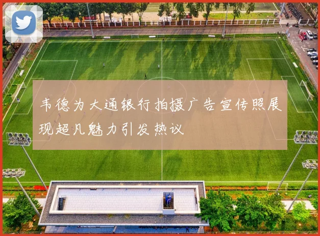 韦德为大通银行拍摄广告宣传照展现超凡魅力引发热议