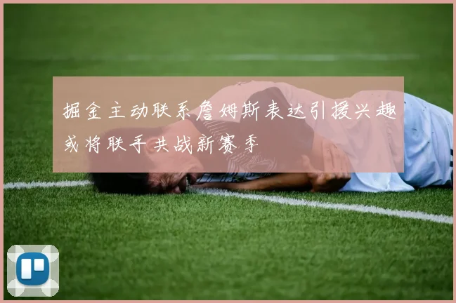 掘金主动联系詹姆斯表达引援兴趣或将联手共战新赛季