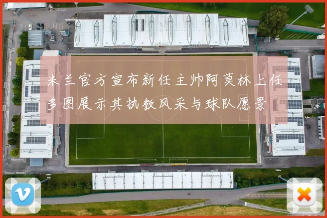 米兰官方宣布新任主帅阿莫林上任多图展示其执教风采与球队愿景