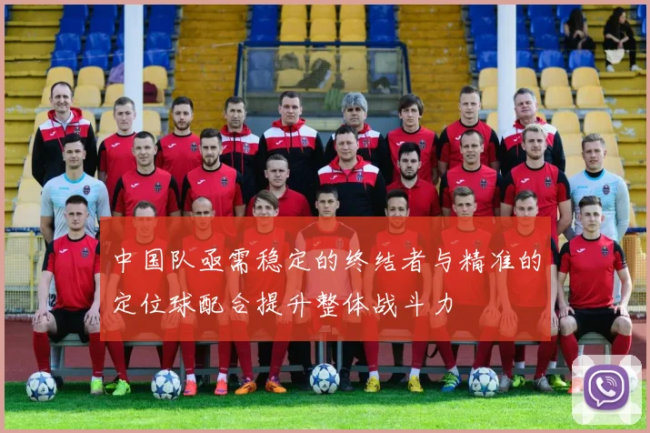 中国队亟需稳定的终结者与精准的定位球配合提升整体战斗力