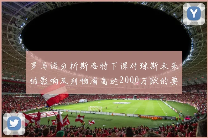 罗马诺分析斯洛特下课对琼斯未来的影响及利物浦高达2000万欧的要价