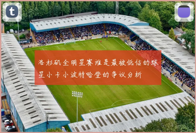 洛杉矶全明星赛谁是最被低估的球星小卡小波特哈登的争议分析